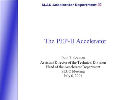SLAC Accelerator Department The PEP-II Accelerator John T. Seeman Assistant Director of the Technical Division Head of the Accelerator Department SLUO.