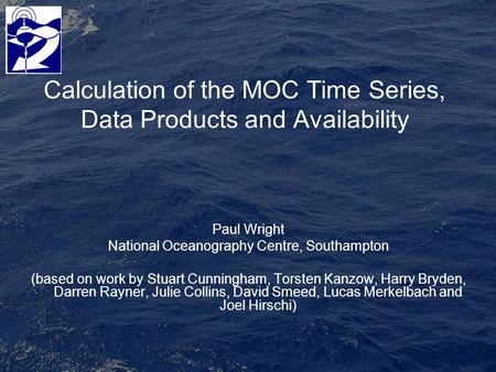 Calculation of the MOC Time Series, Data Products and Availability Paul Wright National Oceanography Centre, Southampton (based on work by Stuart Cunningham,