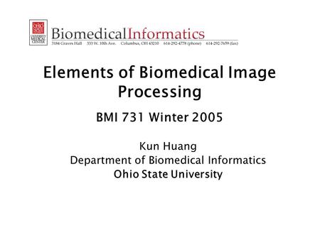 Elements of Biomedical Image Processing BMI 731 Winter 2005 Kun Huang Department of Biomedical Informatics Ohio State University.