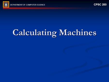 DEPARTMENT OF COMPUTER SCIENCE CPSC 203 Calculating Machines.
