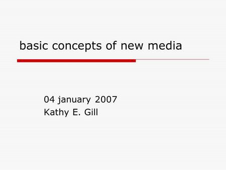 Basic concepts of new media 04 january 2007 Kathy E. Gill.