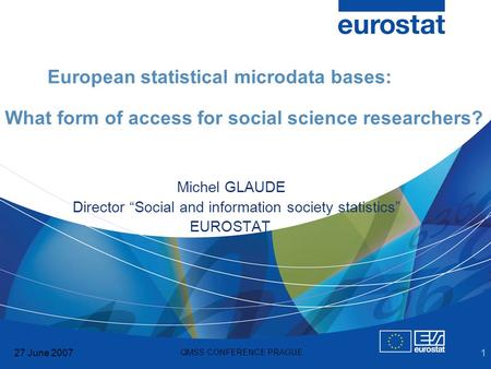 27 June 2007 QMSS CONFERENCE PRAGUE 1 European statistical microdata bases: What form of access for social science researchers? Michel GLAUDE Director.