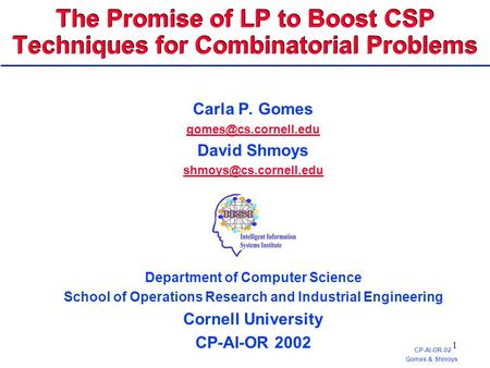 CP-AI-OR-02 Gomes & Shmoys 1 The Promise of LP to Boost CSP Techniques for Combinatorial Problems Carla P. Gomes David Shmoys