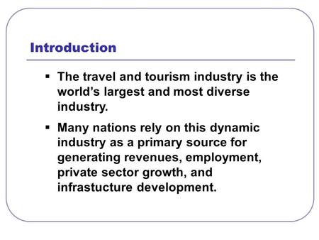  The travel and tourism industry is the world’s largest and most diverse industry.  Many nations rely on this dynamic industry as a primary source for.