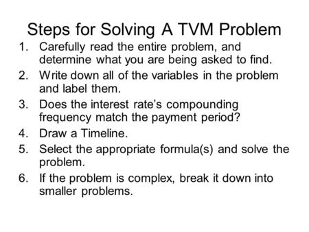 Steps for Solving A TVM Problem 1.Carefully read the entire problem, and determine what you are being asked to find. 2.Write down all of the variables.