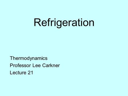 Refrigeration Thermodynamics Professor Lee Carkner Lecture 21.