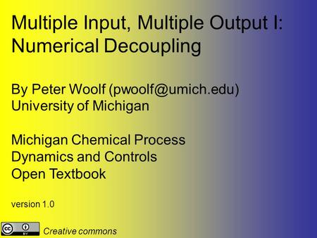 Multiple Input, Multiple Output I: Numerical Decoupling By Peter Woolf University of Michigan Michigan Chemical Process Dynamics and.