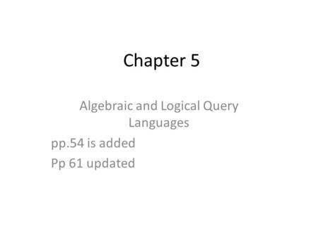 Chapter 5 Algebraic and Logical Query Languages pp.54 is added Pp 61 updated.
