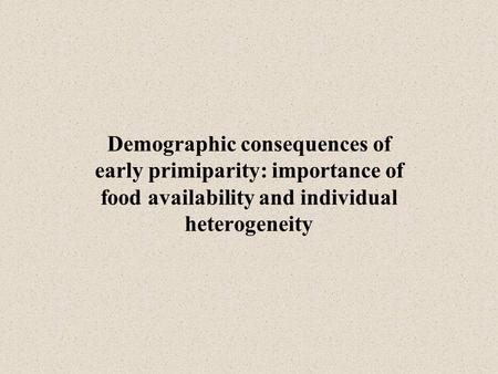 Demographic consequences of early primiparity: importance of food availability and individual heterogeneity.