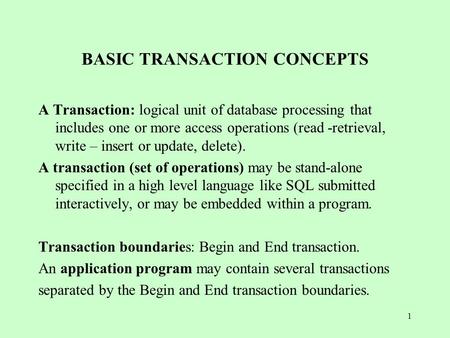 1 BASIC TRANSACTION CONCEPTS A Transaction: logical unit of database processing that includes one or more access operations (read -retrieval, write – insert.
