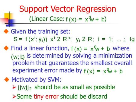 Support Vector Regression (Linear Case:)  Given the training set:  Find a linear function, where is determined by solving a minimization problem that.