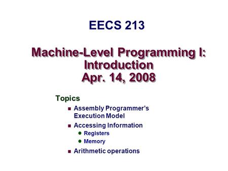 Machine-Level Programming I: Introduction Apr. 14, 2008 Topics Assembly Programmer’s Execution Model Accessing Information Registers Memory Arithmetic.