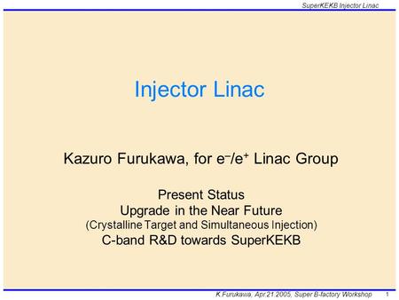 K.Furukawa, Apr.21.2005, Super B-factory Workshop SuperKEKB Injector Linac 1 Injector Linac Kazuro Furukawa, for e – /e + Linac Group Present Status Upgrade.