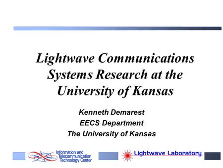 Lightwave Communications Systems Research at the University of Kansas Kenneth Demarest EECS Department The University of Kansas.