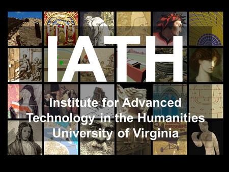 IATH Institute for Advanced Technology in the Humanities University of Virginia.