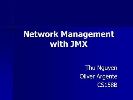 Network Management with JMX Thu Nguyen Oliver Argente CS158B.