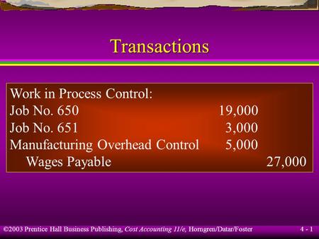 ©2003 Prentice Hall Business Publishing, Cost Accounting 11/e, Horngren/Datar/Foster 4 - 1 Transactions Work in Process Control: Job No. 65019,000 Job.