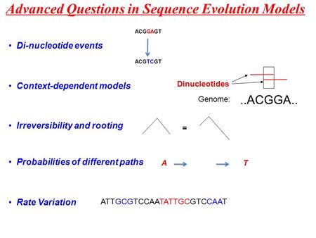 Advanced Questions in Sequence Evolution Models Context-dependent models Genome: Dinucleotides..ACGGA.. Di-nucleotide events ACGGAGT ACGTCGT Irreversibility.