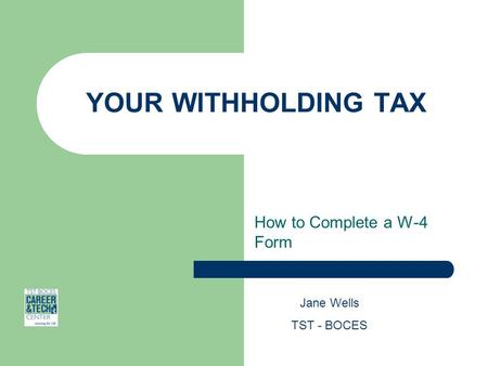 YOUR WITHHOLDING TAX How to Complete a W-4 Form Jane Wells TST - BOCES.