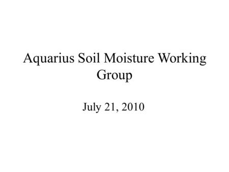 Aquarius Soil Moisture Working Group July 21, 2010.