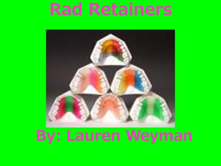 Rad Retainers By: Lauren Weyman. Products Basic retainers (one solid color) Cool retainers (up to 3 colors, sparkles, stickers, glow in the dark, personalized.