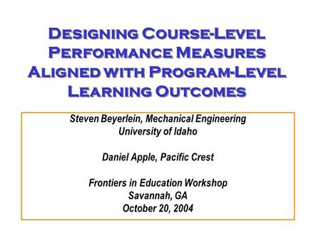 Designing Course-Level Performance Measures Aligned with Program-Level Learning Outcomes Steven Beyerlein, Mechanical Engineering University of Idaho Daniel.
