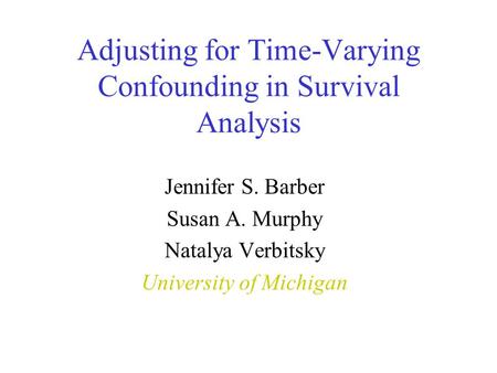 Adjusting for Time-Varying Confounding in Survival Analysis Jennifer S. Barber Susan A. Murphy Natalya Verbitsky University of Michigan.