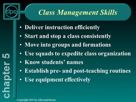 Copyright 2001 by Allyn and Bacon Class Management Skills Deliver instruction efficiently Start and stop a class consistently Move into groups and formations.