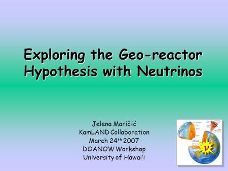 Exploring the Geo-reactor Hypothesis with Neutrinos Jelena Maričić KamLAND Collaboration March 24 th 2007 DOANOW Workshop University of Hawai’i.