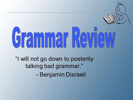 “I will not go down to posterity talking bad grammar.”