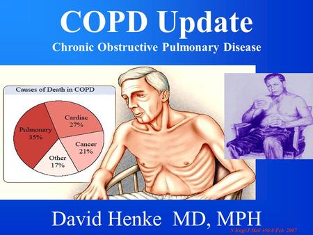 COPD Update Chronic Obstructive Pulmonary Disease David Henke MD, MPH N Engl J Med 356;8 Feb. 2007.