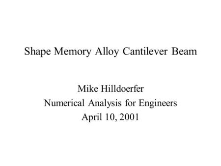 Shape Memory Alloy Cantilever Beam Mike Hilldoerfer Numerical Analysis for Engineers April 10, 2001.