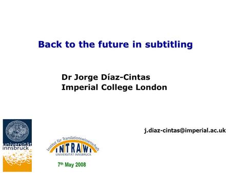 Back to the future in subtitling 7 th May 2008 Dr Jorge Díaz-Cintas Imperial College London.