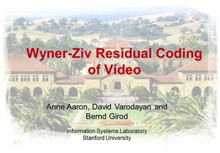 Wyner-Ziv Residual Coding of Video Anne Aaron, David Varodayan and Bernd Girod Information Systems Laboratory Stanford University.