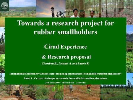 Chambon B., Leconte A., Lacote R., Phnom Penh 2009 Towards a research project for rubber smallholders Cirad Experience & Research proposal Chambon B.,