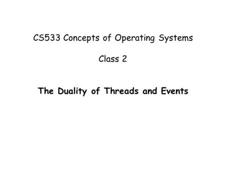 CS533 Concepts of Operating Systems Class 2 The Duality of Threads and Events.