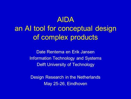AIDA an AI tool for conceptual design of complex products Date Rentema en Erik Jansen Information Technology and Systems Delft University of Technology.