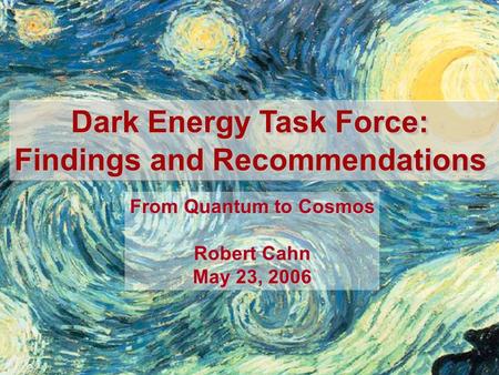 Dark Energy Task Force: Findings and Recommendations Dark Energy Task Force: Findings and Recommendations From Quantum to Cosmos Robert Cahn May 23, 2006.