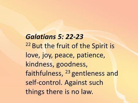Galatians 5: 22-23 22 But the fruit of the Spirit is love, joy, peace, patience, kindness, goodness, faithfulness, 23 gentleness and self-control. Against.