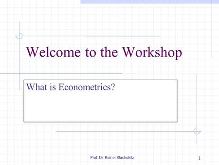 Prof. Dr. Rainer Stachuletz 1 Welcome to the Workshop What is Econometrics?