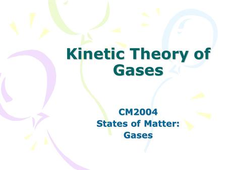 Kinetic Theory of Gases CM2004 States of Matter: Gases.