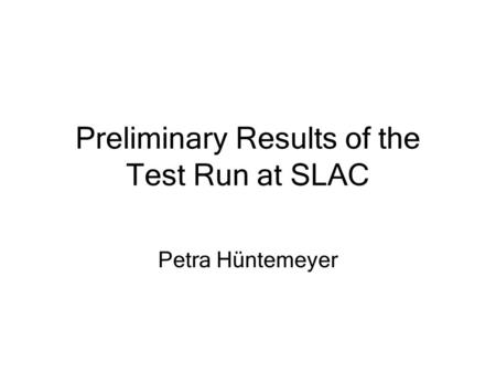 Preliminary Results of the Test Run at SLAC Petra Hüntemeyer.