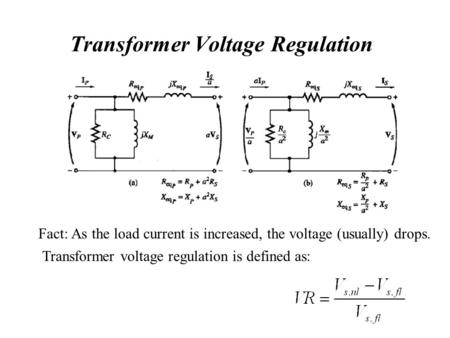 Transformer Voltage Regulation Fact: As the load current is increased, the voltage (usually) drops. Transformer voltage regulation is defined as: