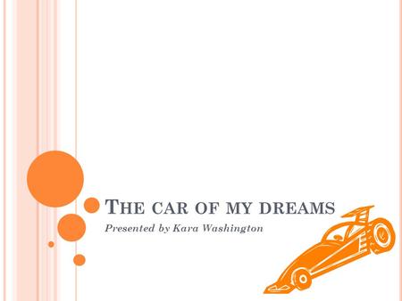 T HE CAR OF MY DREAMS Presented by Kara Washington.