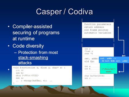 Casper / Codiva Compiler-assisted securing of programs at runtime Code diversity –Protection from most stack-smashing attacks void function(int x, float.