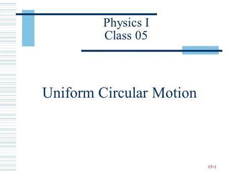 05-1 Physics I Class 05 Uniform Circular Motion. 05-2 Newton’s Second Law - Review.