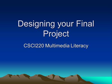 Designing your Final Project CSCI220 Multimedia Literacy.