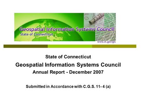 State of Connecticut Geospatial Information Systems Council Annual Report - December 2007 Submitted in Accordance with C.G.S. 11- 4 (a)
