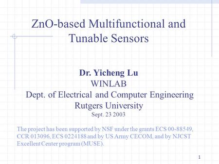 1 ZnO-based Multifunctional and Tunable Sensors Dr. Yicheng Lu WINLAB Dept. of Electrical and Computer Engineering Rutgers University Sept. 23 2003 The.