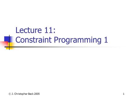 © J. Christopher Beck 20051 Lecture 11: Constraint Programming 1.